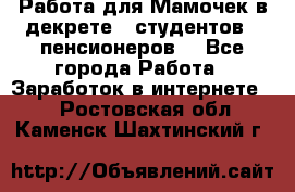 Работа для Мамочек в декрете , студентов , пенсионеров. - Все города Работа » Заработок в интернете   . Ростовская обл.,Каменск-Шахтинский г.